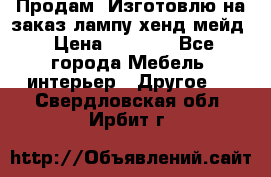 Продам, Изготовлю на заказ лампу хенд-мейд › Цена ­ 3 000 - Все города Мебель, интерьер » Другое   . Свердловская обл.,Ирбит г.